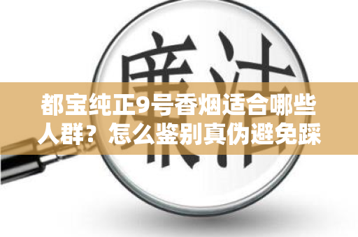 都宝纯正9号香烟适合哪些人群？怎么鉴别真伪避免踩坑？